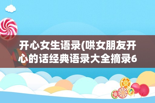 开心女生语录(哄女朋友开心的话经典语录大全摘录63句)