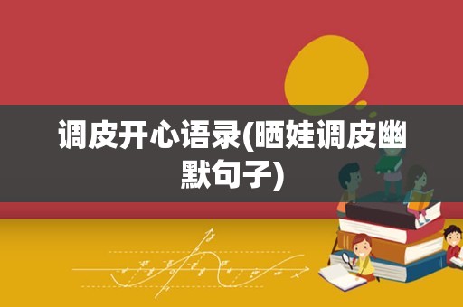 调皮开心语录(晒娃调皮幽默句子)
