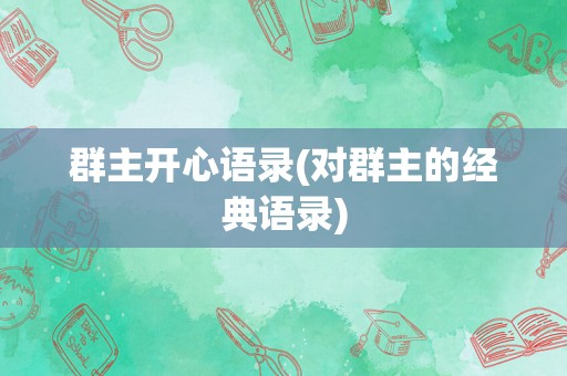 群主开心语录(对群主的经典语录)