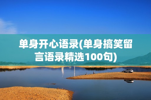 单身开心语录(单身搞笑留言语录精选100句)