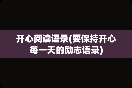 开心阅读语录(要保持开心每一天的励志语录)