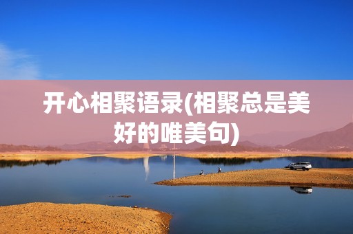 开心相聚语录(相聚总是美好的唯美句)