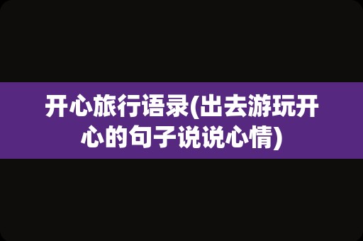 开心旅行语录(出去游玩开心的句子说说心情)