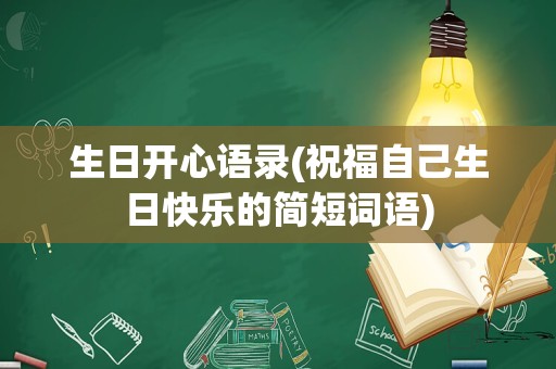 生日开心语录(祝福自己生日快乐的简短词语)