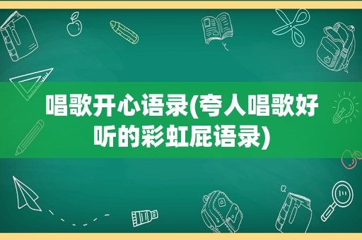 唱歌开心语录(夸人唱歌好听的彩虹屁语录)