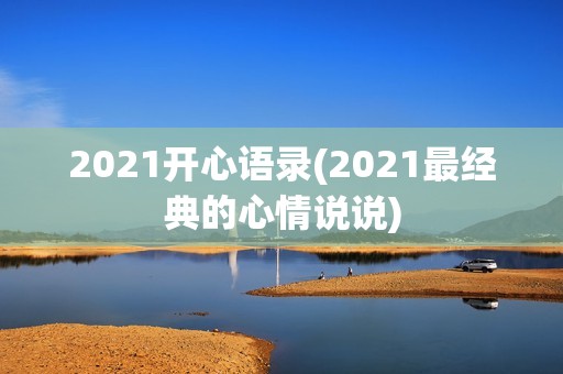 2021开心语录(2021最经典的心情说说)