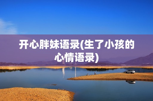 开心胖妹语录(生了小孩的心情语录)