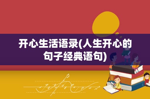 开心生活语录(人生开心的句子经典语句)