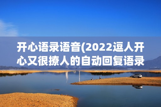 开心语录语音(2022逗人开心又很撩人的自动回复语录五十条)
