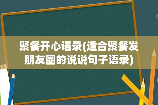 聚餐开心语录(适合聚餐发朋友圈的说说句子语录)