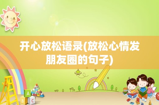 开心放松语录(放松心情发朋友圈的句子)