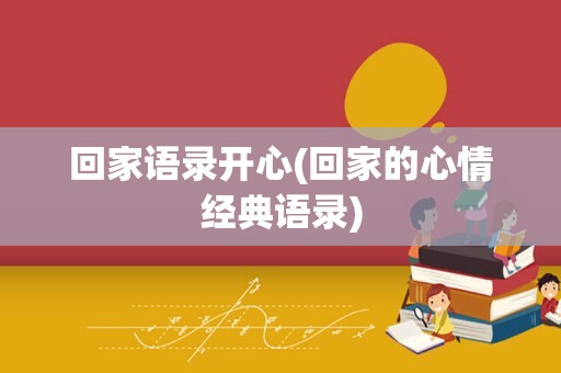 回家语录开心(回家的心情经典语录)