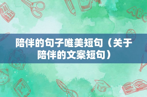 陪伴的句子唯美短句（关于陪伴的文案短句）