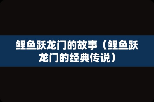 鲤鱼跃龙门的故事（鲤鱼跃龙门的经典传说）