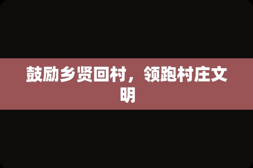 鼓励乡贤回村，领跑村庄文明