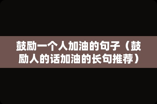 鼓励一个人加油的句子（鼓励人的话加油的长句推荐）