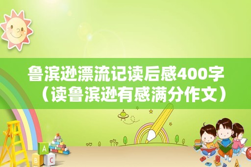 鲁滨逊漂流记读后感400字（读鲁滨逊有感满分作文）