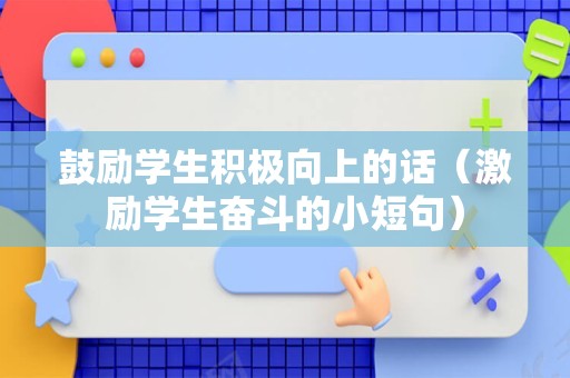 鼓励学生积极向上的话（激励学生奋斗的小短句）