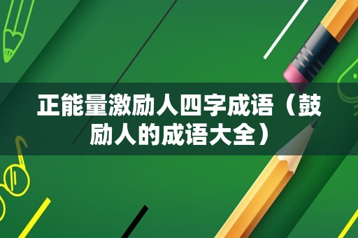 正能量激励人四字成语（鼓励人的成语大全）