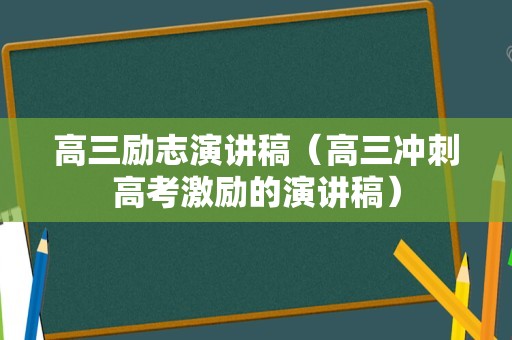 高三励志演讲稿（高三冲刺高考激励的演讲稿）