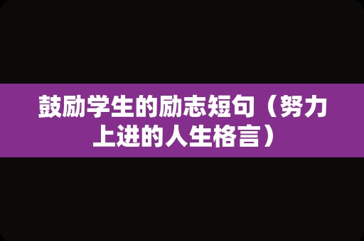 鼓励学生的励志短句（努力上进的人生格言）