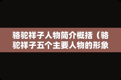骆驼祥子人物简介概括（骆驼祥子五个主要人物的形象）