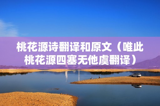 桃花源诗翻译和原文（唯此桃花源四塞无他虞翻译）