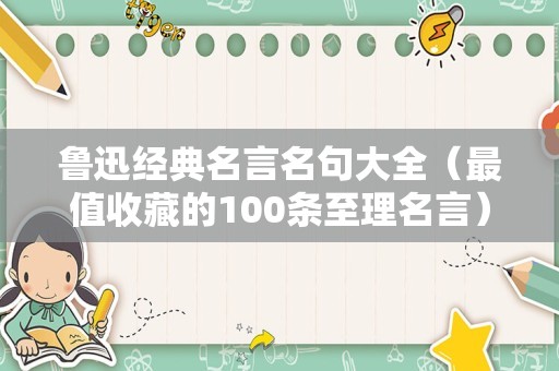 鲁迅经典名言名句大全（最值收藏的100条至理名言）