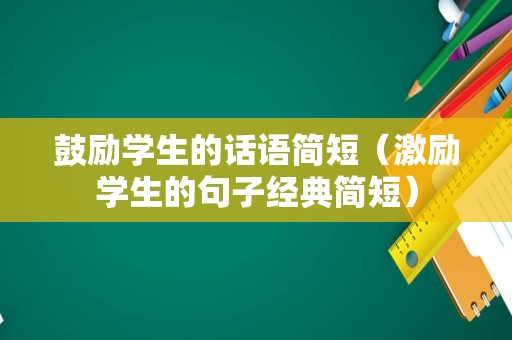 鼓励学生的话语简短（激励学生的句子经典简短）