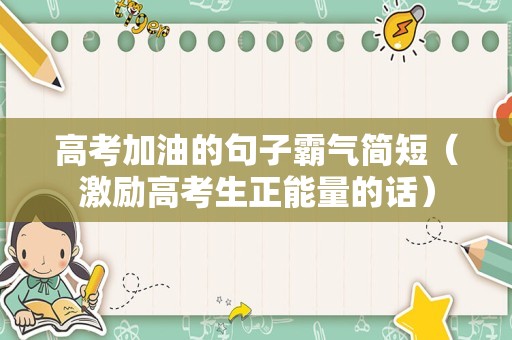 高考加油的句子霸气简短（激励高考生正能量的话）