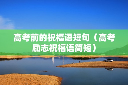 高考前的祝福语短句（高考励志祝福语简短）