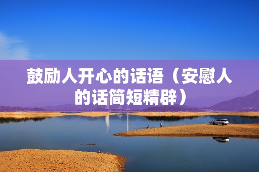 鼓励人开心的话语（安慰人的话简短精辟）