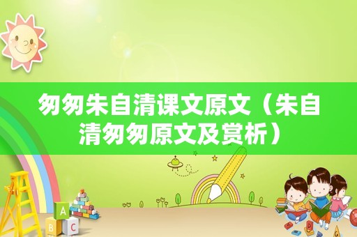 匆匆朱自清课文原文（朱自清匆匆原文及赏析）