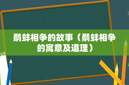 鹬蚌相争的故事（鹬蚌相争的寓意及道理）