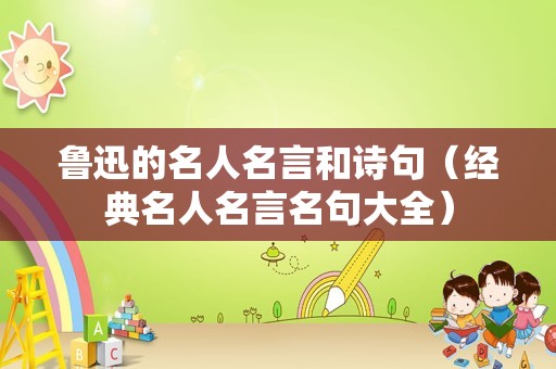 鲁迅的名人名言和诗句（经典名人名言名句大全）