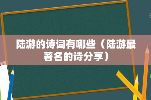 陆游的诗词有哪些（陆游最著名的诗分享）
