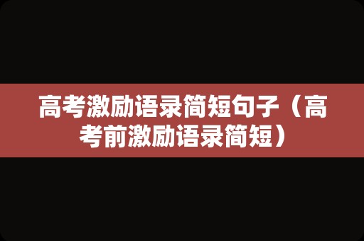 高考激励语录简短句子（高考前激励语录简短）