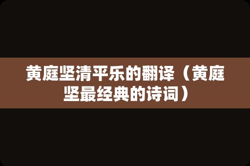 黄庭坚清平乐的翻译（黄庭坚最经典的诗词）