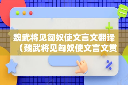 魏武将见匈奴使文言文翻译（魏武将见匈奴使文言文赏析）