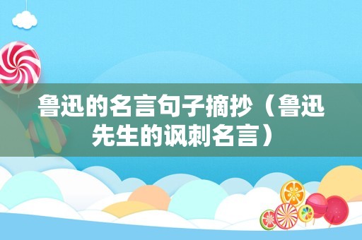 鲁迅的名言句子摘抄（鲁迅先生的讽刺名言）