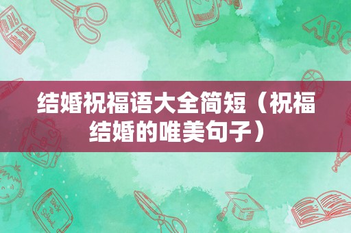 结婚祝福语大全简短（祝福结婚的唯美句子）